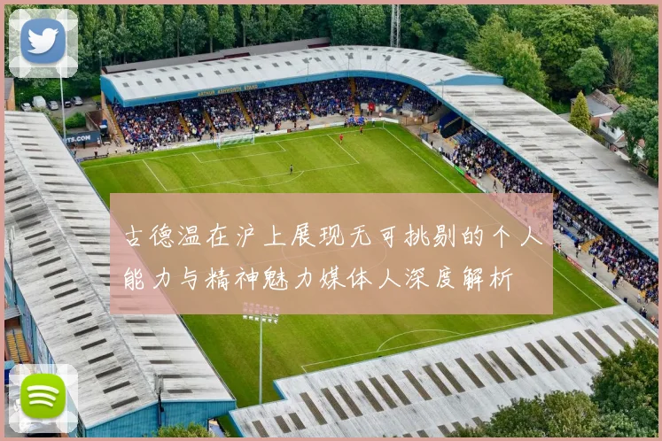 古德温在沪上展现无可挑剔的个人能力与精神魅力媒体人深度解析