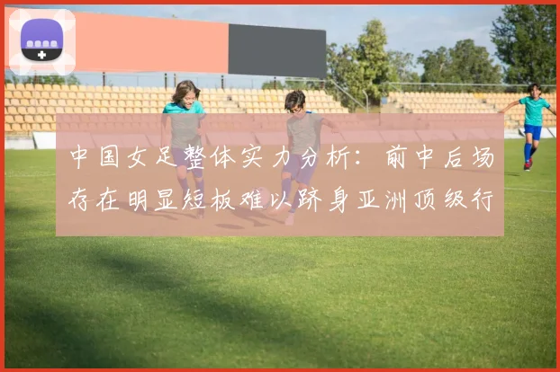 中国女足整体实力分析：前中后场存在明显短板难以跻身亚洲顶级行列