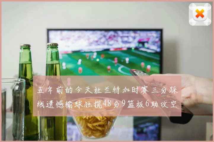 五年前的今天杜兰特加时赛三分踩线遗憾输球独揽48分9篮板6助攻空砍成悲剧