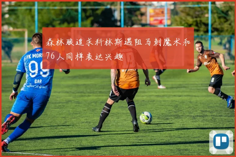 森林狼追求科林斯遇阻马刺魔术和76人同样表达兴趣