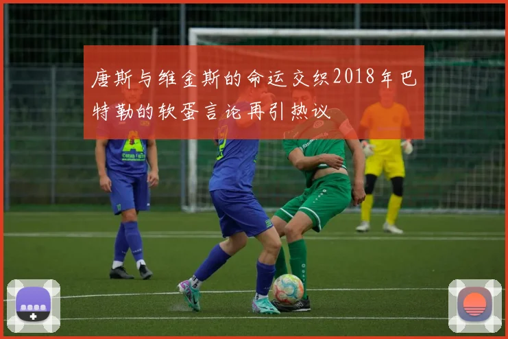 唐斯与维金斯的命运交织2018年巴特勒的软蛋言论再引热议