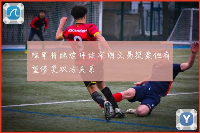 绿军将继续评估布朗交易提案但有望修复双方关系