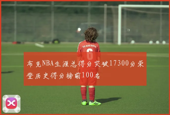 布克NBA生涯总得分突破17300分荣登历史得分榜前100名