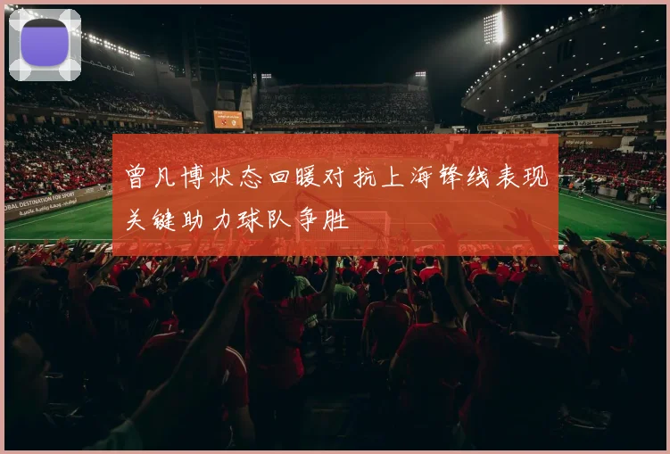 曾凡博状态回暖对抗上海锋线表现关键助力球队争胜